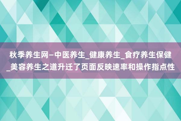 秋季养生网—中医养生_健康养生_食疗养生保健_美容养生之道升迁了页面反映速率和操作指点性